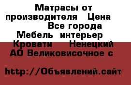 Матрасы от производителя › Цена ­ 4 250 - Все города Мебель, интерьер » Кровати   . Ненецкий АО,Великовисочное с.